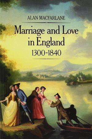 Marriage and Love in England: Modes of Reproduction 1300-1840 by Alan Macfarlane