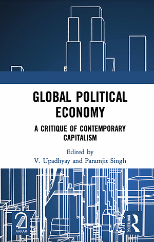 Global Political Economy: A Critique of Contemporary Capitalism by Paramjit Singh, V. Upadhyay