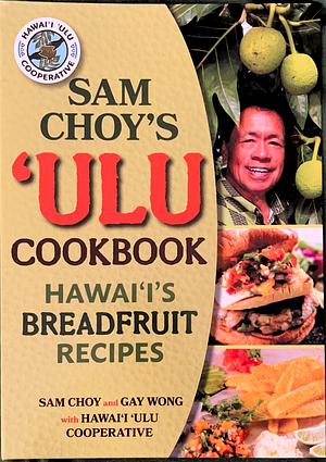 Sam Choy's Ulu Cookbook: Hawai'i's Breadfruit Recipes by Gay Wong, Sam Choy