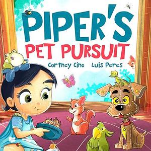 Piper's Pet Pursuit: A Funny Picture Book about One Little Girl's Quirky Path to Pet Ownership by Cortney Cino, Luis Peres