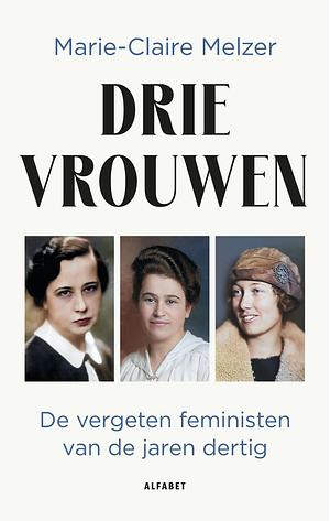 Drie vrouwen: de vergeten feministische golf van de jaren dertig by Marie-Claire Melzer