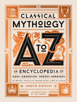 Classical Mythology A to Z: An Encyclopedia of Gods and Goddesses, Heroes and Heroines, Nymphs, Spirits, Monsters, and Places by Annette Giesecke