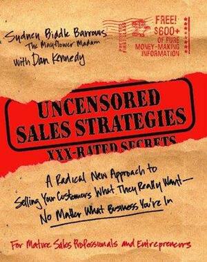 Uncensored Sales Strategies: A Radical New Approach to Selling Your Customers What They Really Want-No Matter What Business You're In by Dan S. Kennedy