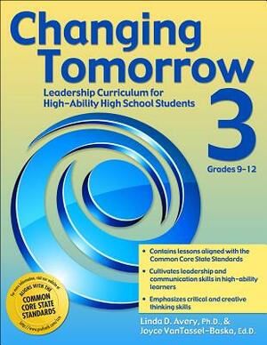 Changing Tomorrow 3, Grades 9-12: Leadership Curriculum for High-Ability High School Students by Joyce Vantassel-Baska, Linda Avery