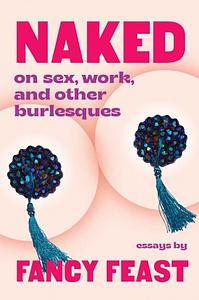 Naked: On Sex, Work, and Other Burlesques by Fancy Feast