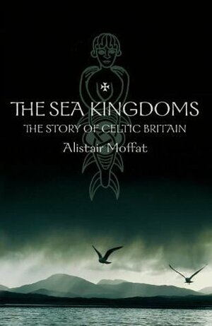 The Sea Kingdoms: The History of Celtic Britain and Ireland by Alistair Moffat