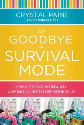 Say Goodbye to Survival Mode: 9 Simple Strategies to Stress Less, Sleep More, and Restore Your Passion for Life by Crystal Paine