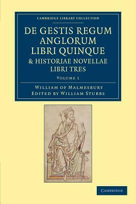 de Gestis Regum Anglorum Libri Quinque: Historiae Novellae Libri Tres - Volume 1 by William of Malmesbury, William Of Malmesbury