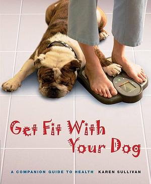 Get Fit with Your Dog: A Companion Guide to Health by Karen Sullivan