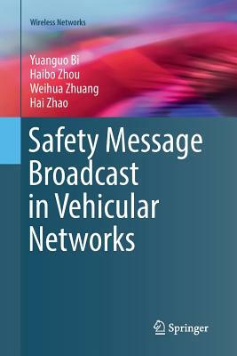 Safety Message Broadcast in Vehicular Networks by Weihua Zhuang, Haibo Zhou, Yuanguo Bi