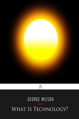 What Is Technology? by George Wilson