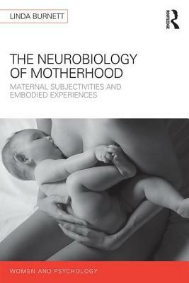 The Neurobiology of Motherhood: Maternal Subjectivities and Embodied Experiences by Linda Burnett