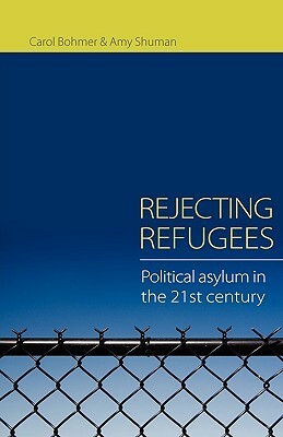 Rejecting Refugees: Political Asylum in the 21st Century by Amy Shuman, Carol Bohmer