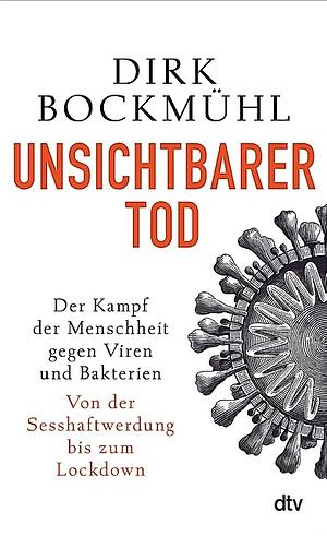 Unsichtbarer Tod: der Kampf der Menschheit gegen Viren und Bakterien : von der Sesshaftwerdung bis zum Lockdown by Dirk Bockmühl