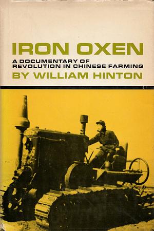 Iron Oxen: A Documentary of Revolution in Chinese Farming by William Hinton