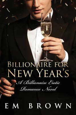 Billionaire for New Year's: A Steamy Billionaire Erotic Romance Novel by Em Brown