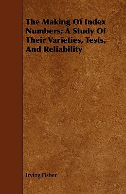 The Making of Index Numbers; A Study of Their Varieties, Tests, and Reliability by Irving Fisher