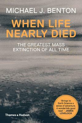 When Life Nearly Died: The Greatest Mass Extinction of All Time by Michael J. Benton