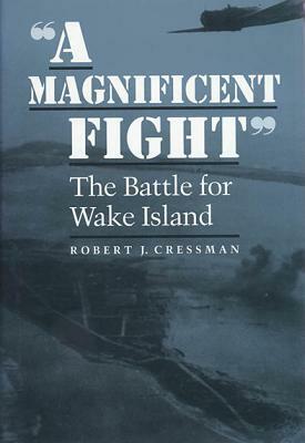 A Magnificent Fight: The Battle for Wake Island by Robert J. Cressman