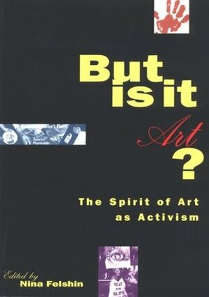 But Is It Art? the Spirit of Art as Activism by Nina Felshin