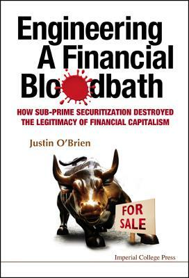 Engineering a Financial Bloodbath: How Sub-Prime Securitization Destroyed the Legitimacy of Financial Capitalism by Justin O'Brien