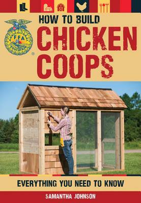 How to Build Chicken Coops: Everything You Need to Know by Samantha Johnson, Daniel Johnson