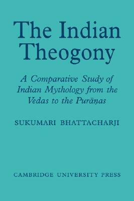 The Indian Theogony: A Comparative Study of Indian Mythology from the Vedas to the Puranas by Sukumari Bhattacharji