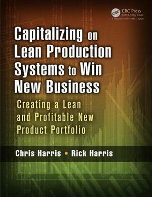 Capitalizing on Lean Production Systems to Win New Business: Creating a Lean and Profitable New Product Portfolio by Chris Harris, Rick Harris