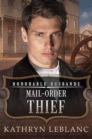 Mail-Order Thief: Honorable Husbands by Kathryn LeBlanc, Kathryn LeBlanc