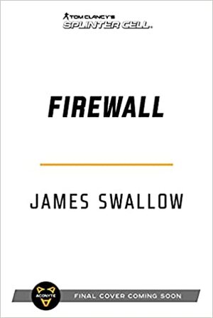 Firewall: A Tom Clancy's Splinter Cell Novel by James Swallow, James Swallow