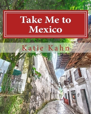 Take Me to Mexico by Katie Kahn