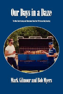 Our Days in a Daze: The Most Entertaining and Educational Book Ever Written on Hog Roasting by Mark Gilmour, Bob Myers