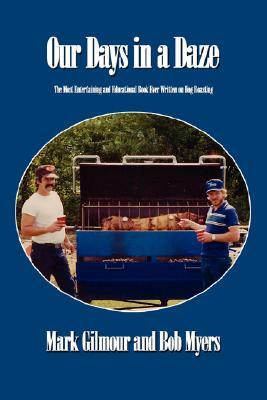 Our Days in a Daze: The Most Entertaining and Educational Book Ever Written on Hog Roasting by Bob Myers, Mark Gilmour