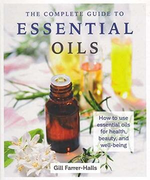 The Complete Guide to Essential Oils: How to use essential oils for health, beauty, and well-being by Gill Farrer-Halls