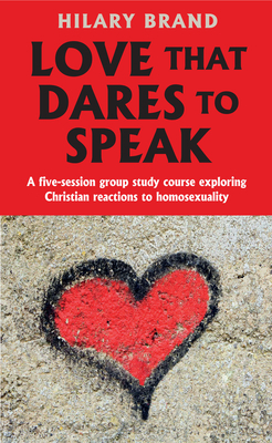 Love That Dares to Speak: A Five-Session Group Study Course Exploring Christian Reactions to Homosexuality by Hilary Brand