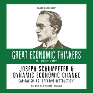 Joseph Shumpeter and Dynamic Economic Change: Capitalism as "Creative Destruction" by Laurence S. Moss