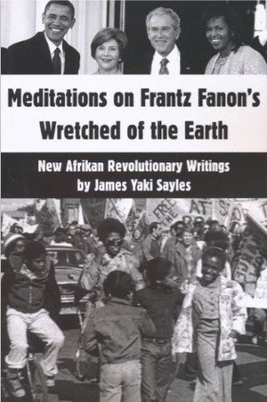 Meditations on Frantz Fanon's Wretched of the Earth: New Afrikan Revolutionary Writings by James Yaki Sayles