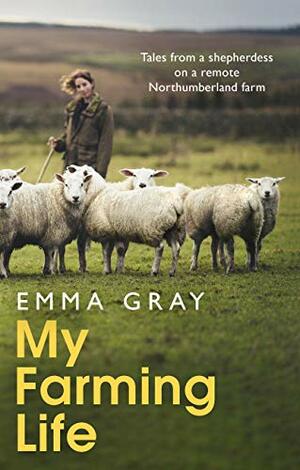 My Farming Life: Tales from a shepherdess on a remote Northumberland farm by Emma Gray