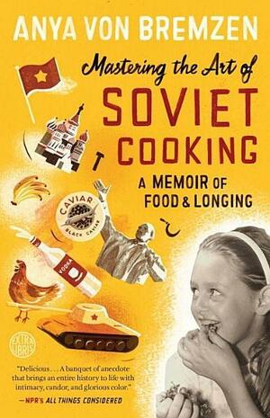 Mastering the Art of Soviet Cooking: A Memoir of Food and Longing by Anya von Bremzen