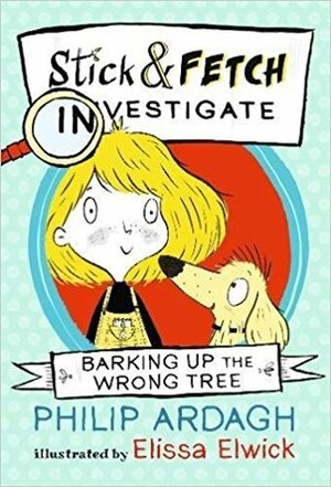 Barking Up the Wrong Tree: Stick and Fetch Investigate (Stick and Fetch Adventures, #1) by Philip Ardagh