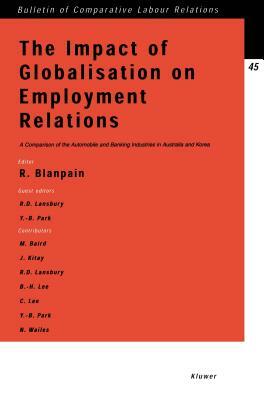 The Impact of Globalisation on Employment Relations: A Comparison of the Automobile and Banking Industries in Australia and Korea by Roger Blanpain, Young-Bum Park, Russell D. Lansbury
