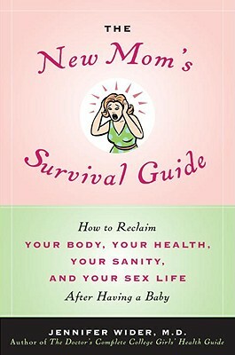 The New Mom's Survival Guide: How to Reclaim Your Body, Your Health, Your Sanity, and Your Sex Life After Having a Baby by Jennifer Wider