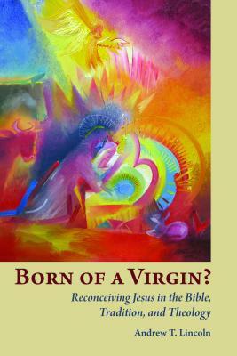 Born of a Virgin?: Reconceiving Jesus in the Bible, Tradition, and Theology by Andrew Lincoln