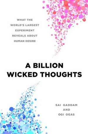 A Billion Wicked Thoughts: What the World's Largest Experiment Reveals about Human Desire by Sai Gaddam, Ogi Ogas
