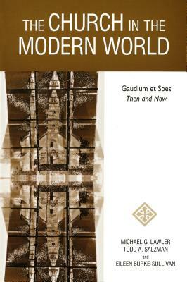 The Church in the Modern World: Gaudium Et Spes Then and Now by Michael G. Lawler, Eileen Burke-Sullivan, Todd A. Salzman