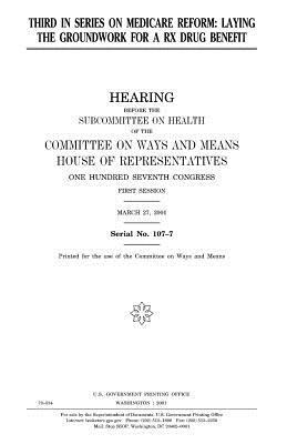 Third in series on medicare reform: laying the groundwork for a RX drug benefit by United States Congress, Committee On Ways and Means, United States House of Representatives