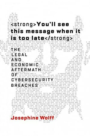 You'll See This Message When It Is Too Late: The Legal and Economic Aftermath of Cybersecurity Breaches by Josephine Wolff