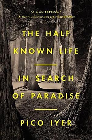 The Half Known Life: In Search of Paradise by Pico Iyer