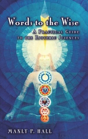 Words to the Wise: A Practical Guide to the Esoteric Sciences by Manly P. Hall