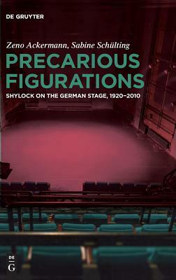 Precarious Figurations: Shylock on the German Stage, 1920-2010 by Sabine Schulting, Zeno Ackermann